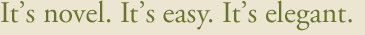 It's novel. It's easy. It's elegant.