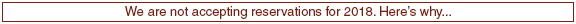 We are not accepting reservations for 2014. Here�s why...